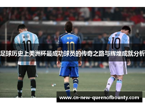 足球历史上美洲杯最成功球员的传奇之路与辉煌成就分析