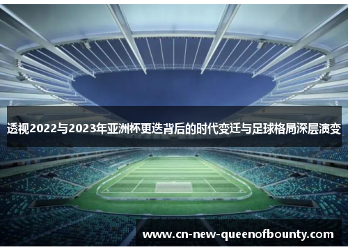 透视2022与2023年亚洲杯更迭背后的时代变迁与足球格局深层演变