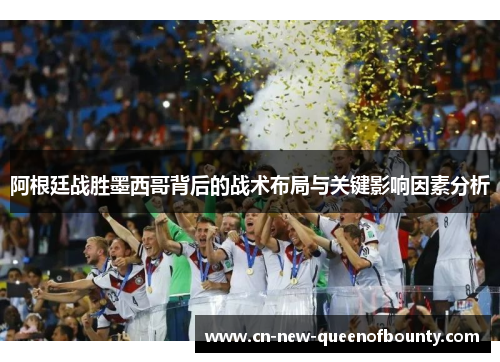 阿根廷战胜墨西哥背后的战术布局与关键影响因素分析