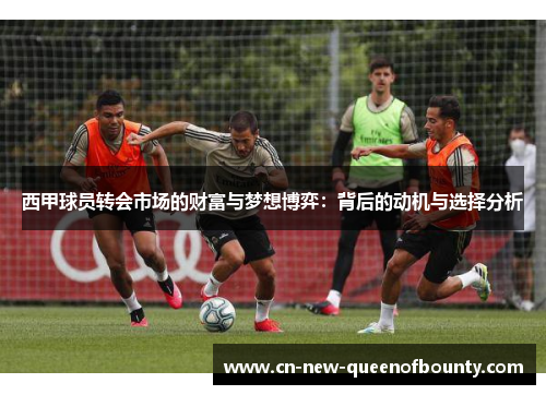 西甲球员转会市场的财富与梦想博弈：背后的动机与选择分析
