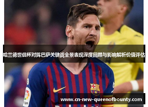 哈兰德世俱杯对阵巴萨关键战全景表现深度回顾与影响解析价值评估