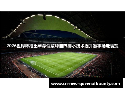 2026世界杯推出革命性草坪自热排水技术提升赛事场地表现