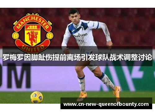 罗梅罗因脚趾伤提前离场引发球队战术调整讨论