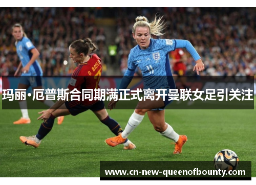 玛丽·厄普斯合同期满正式离开曼联女足引关注