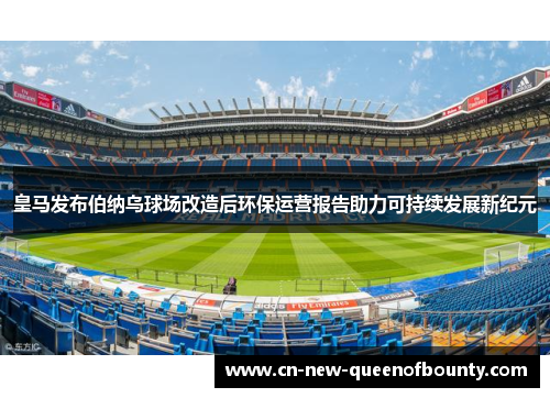 皇马发布伯纳乌球场改造后环保运营报告助力可持续发展新纪元