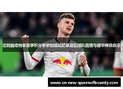 达姆施塔特单赛季积分寥寥创尴尬纪录背后球队困境与德甲保级启示