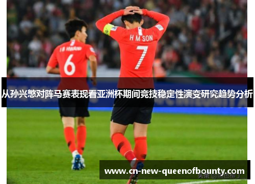 从孙兴慜对阵马赛表现看亚洲杯期间竞技稳定性演变研究趋势分析
